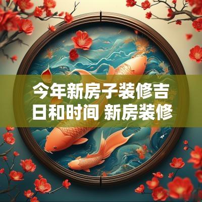 今年新房子装修吉日和时间 新房装修的吉日10月份