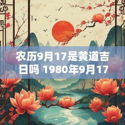 农历9月17是黄道吉日吗 1980年9月17日农历