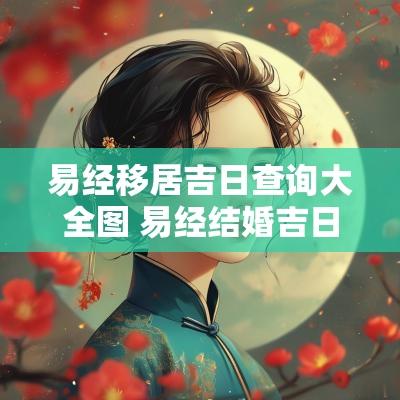 易经移居吉日查询大全图 易经结婚吉日一览表图