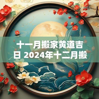 十一月搬家黄道吉日 2025年十二月搬家黄道吉日