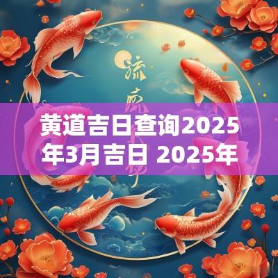 黄道吉日查询2025年3月吉日 2025年3月出行吉日