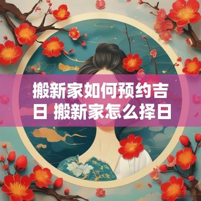 搬新家如何预约吉日 搬新家怎么择日