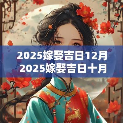 2025嫁娶吉日12月 2025嫁娶吉日十月