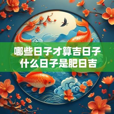 哪些日子才算吉日子 什么日子是肥日吉日
