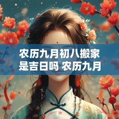农历九月初八搬家是吉日吗 农历九月初八搬家有什么讲究