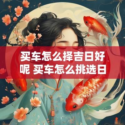 买车怎么择吉日好呢 买车怎么挑选日子