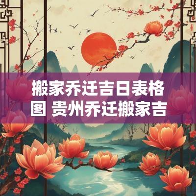 搬家乔迁吉日表格图 贵州乔迁搬家吉日