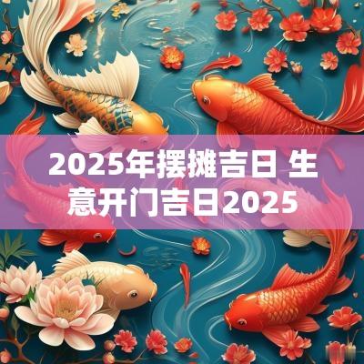 2025年摆摊吉日 生意开门吉日2025