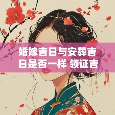 婚嫁吉日与安葬吉日是否一样 领证吉日是婚嫁吉日吗