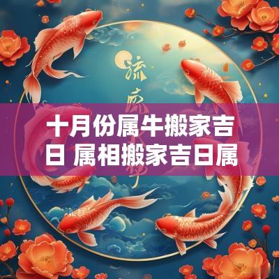 十月份属牛搬家吉日 属相搬家吉日属牛