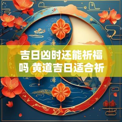 吉日凶时还能祈福吗 黄道吉日适合祈福吗