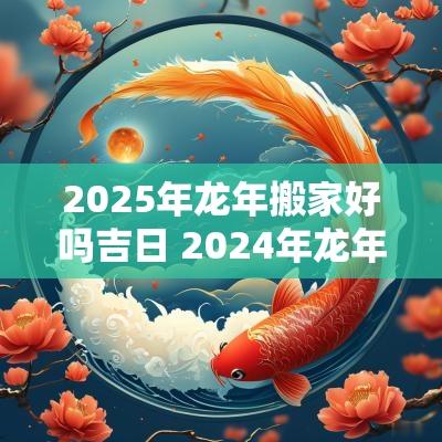 2025年蛇年搬家好吗吉日 2025年蛇年乔迁搬家十大禁忌