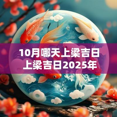 10月哪天上梁吉日 上梁吉日2025年