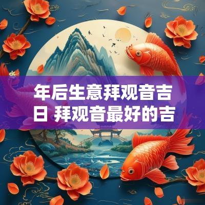 年后生意拜观音吉日 拜观音最好的吉日