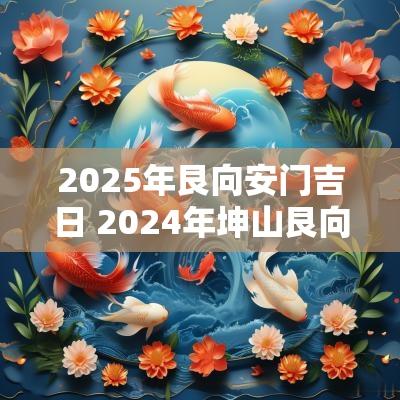 2025年艮向安门吉日 2025年坤山艮向吉日表