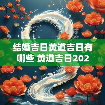 结婚吉日黄道吉日有哪些 黄道吉日2025结婚吉日查询表