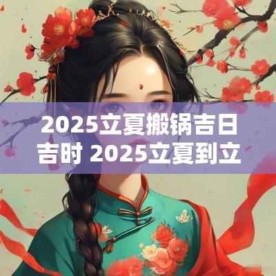 2025立夏搬锅吉日吉时 2025立夏到立秋多少天