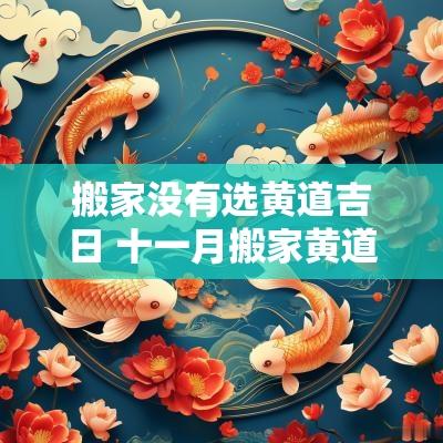 搬家没有选黄道吉日 十一月搬家黄道吉日