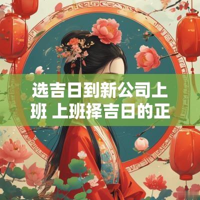 选吉日到新公司上班 上班择吉日的正确方法