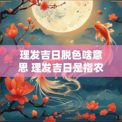 理发吉日脱色啥意思 理发吉日是指农历吗