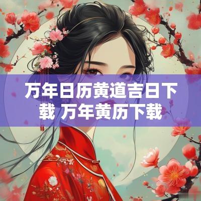 万年日历黄道吉日下载 万年黄历下载