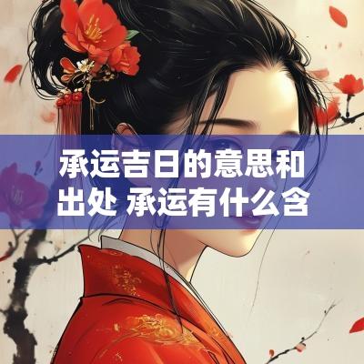 承运吉日的意思和出处 承运有什么含义