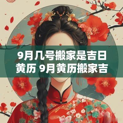 9月几号搬家是吉日黄历 9月黄历搬家吉日吉时