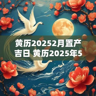 黄历20252月置产吉日 黄历2025年5月吉日