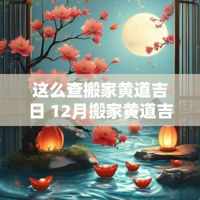 这么查搬家黄道吉日 12月搬家黄道吉日