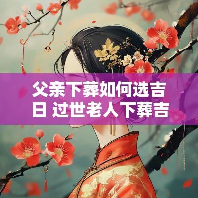 父亲下葬如何选吉日 过世老人下葬吉日怎么选