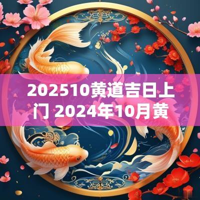 202510黄道吉日上门 2025年10月黄道吉日出远门查询