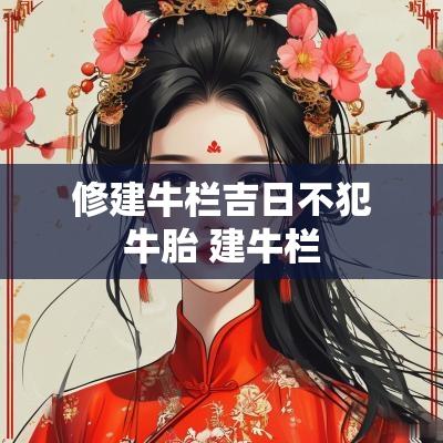 修建牛栏吉日不犯牛胎 建牛栏