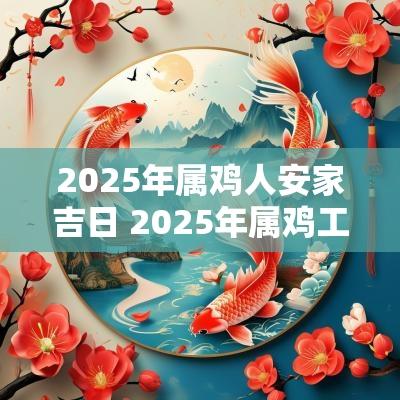 2025年属鸡人安家吉日 2025年属鸡工作吉日