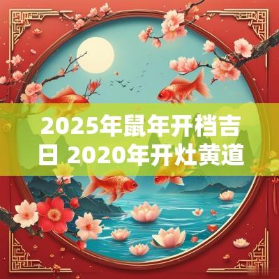 2025年蛇年开档吉日 2025年开灶黄道吉日