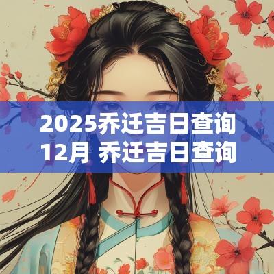 2025乔迁吉日查询12月 乔迁吉日查询2025年12月