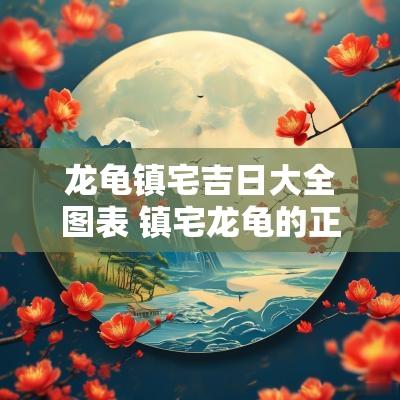龙龟镇宅吉日大全图表 镇宅龙龟的正确摆放