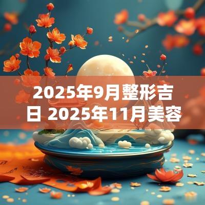2025年9月整形吉日 2025年11月美容吉日