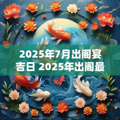 2025年7月出阁宴吉日 2025年出阁最佳日子