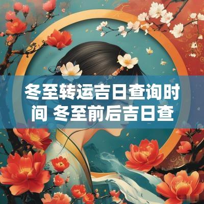 冬至转运吉日查询时间 冬至前后吉日查询大全图