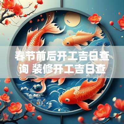 春节前后开工吉日查询 装修开工吉日查询