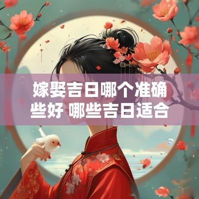嫁娶吉日哪个准确些好 哪些吉日适合婚姻嫁娶