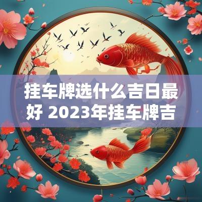 挂车牌选什么吉日最好 2025年挂车牌吉日吉时