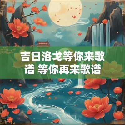 吉日洛戈等你来歌谱 等你再来歌谱