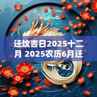 迁坟吉日2025十二月 2025农历6月迁坟吉日