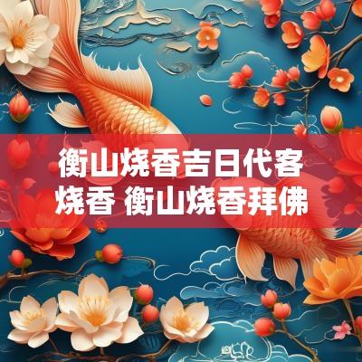 衡山烧香吉日代客烧香 衡山烧香拜佛