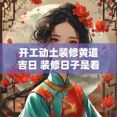 开工动土装修黄道吉日 装修日子是看开工还是动土