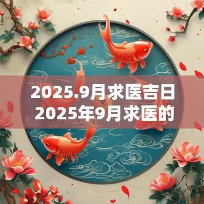 2025.9月求医吉日 2025年9月求医的吉日