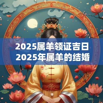 2025属羊领证吉日 2025年属羊的结婚吉日一览表