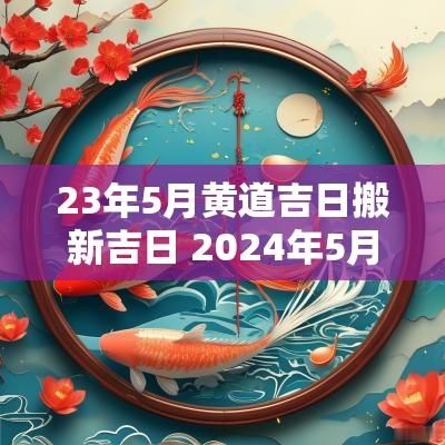 23年5月黄道吉日搬新吉日 2025年5月份黄道吉日搬新家