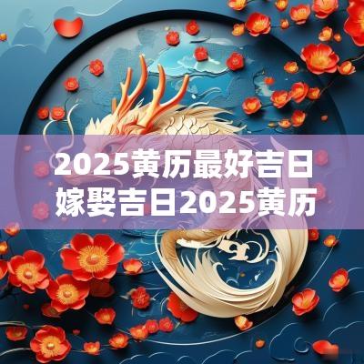2025黄历最好吉日 嫁娶吉日2025黄历